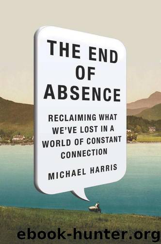 The End of Absence: Reclaiming What We've Lost in a World of Constant Connection by Michael Harris