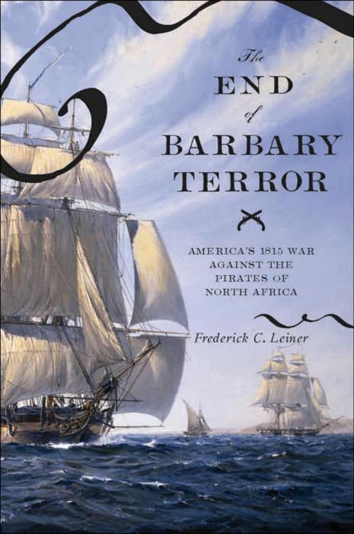 The End of Barbary Terror: America's 1815 War against the Pirates of North Africa by Frederick C. Leiner