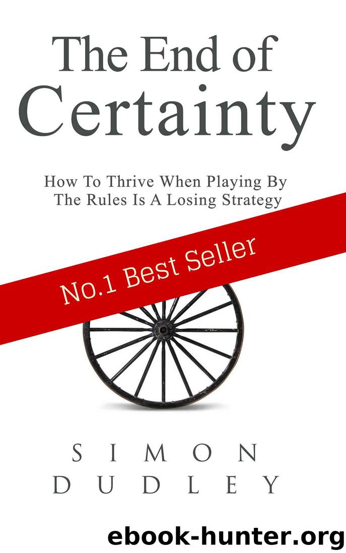 The End of Certainty: How To Thrive When Playing By The Rules Is A Losing Strategy by Simon Dudley