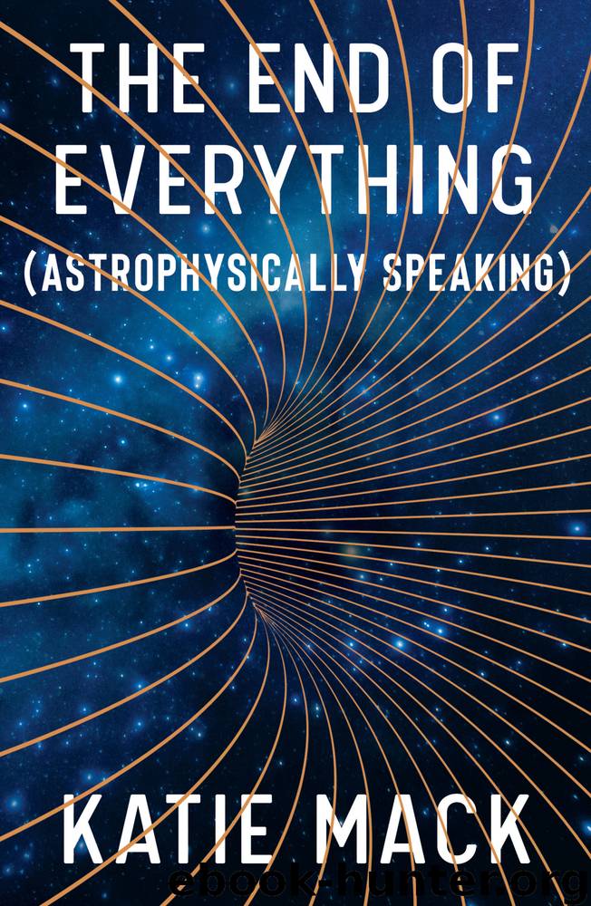 The End of Everything: (Astrophysically Speaking) by Katie Mack