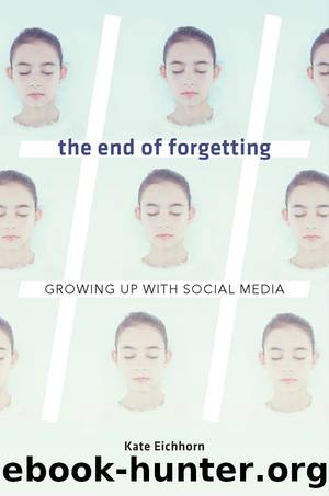 The End of Forgetting: Growing Up With Social Media by Kate Eichhorn