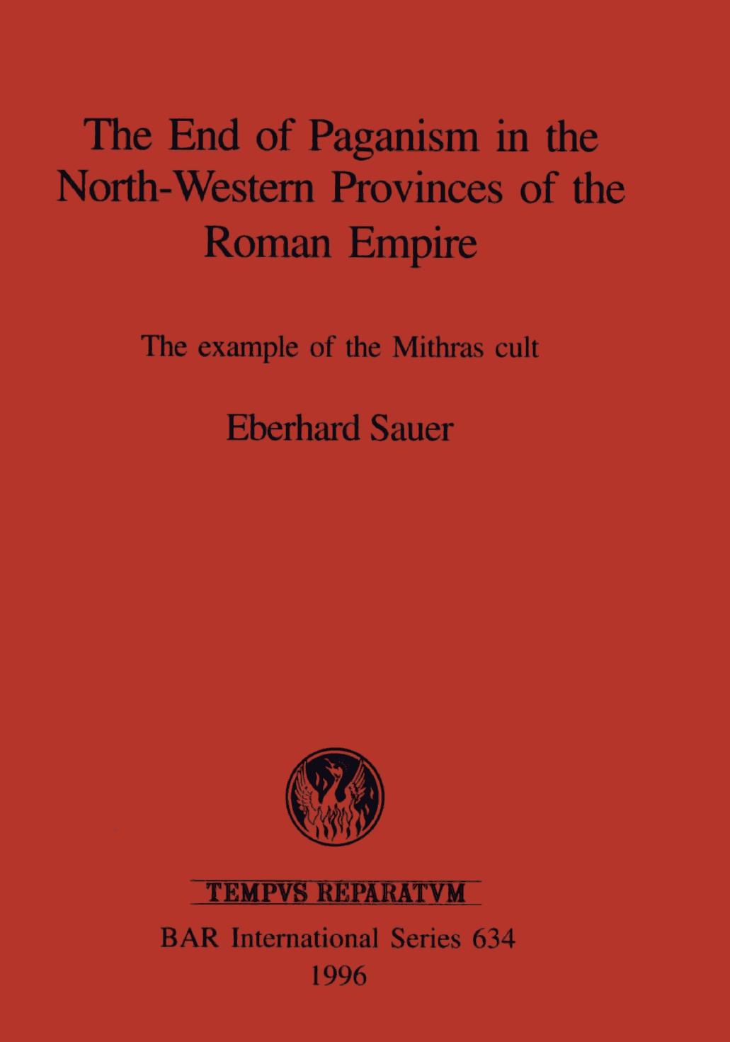 The End of Paganism in the North-Western Provinces of the Roman Empire: The example of the Mithras cult by Eberhard Sauer