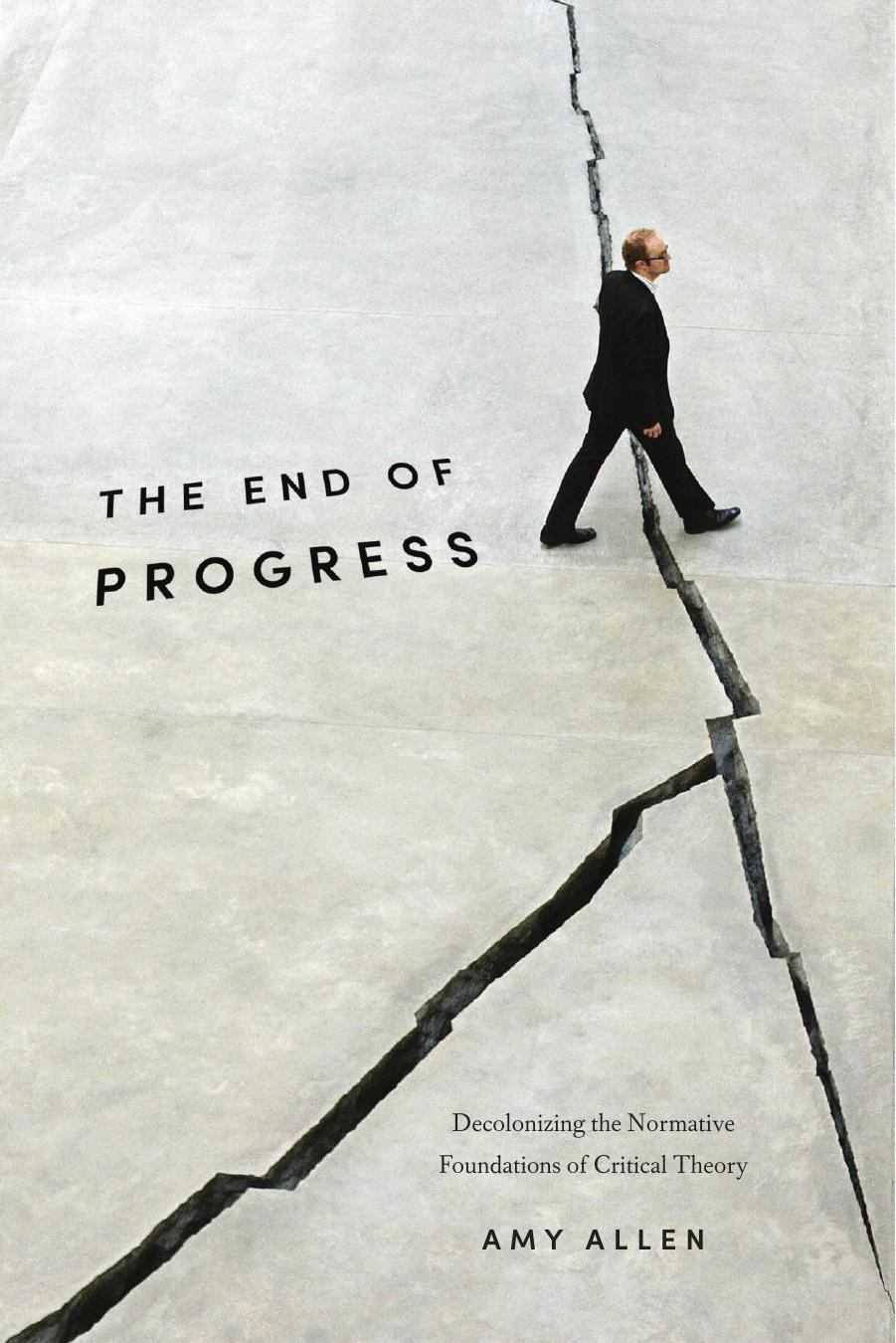 The End of Progress: Decolonizing the Normative Foundations of Critical Theory by Amy Allen