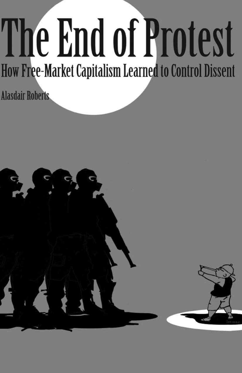 The End of Protest: How Free-Market Capitalism Learned to Control Dissent by Alasdair Roberts