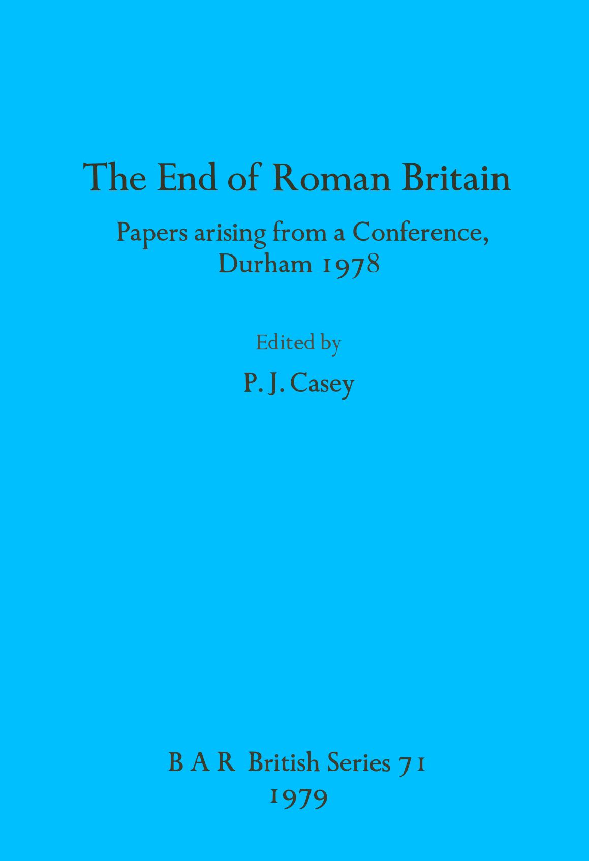 The End of Roman Britain: Papers arising from a Conference, Durham 1978 by P. J. Casey