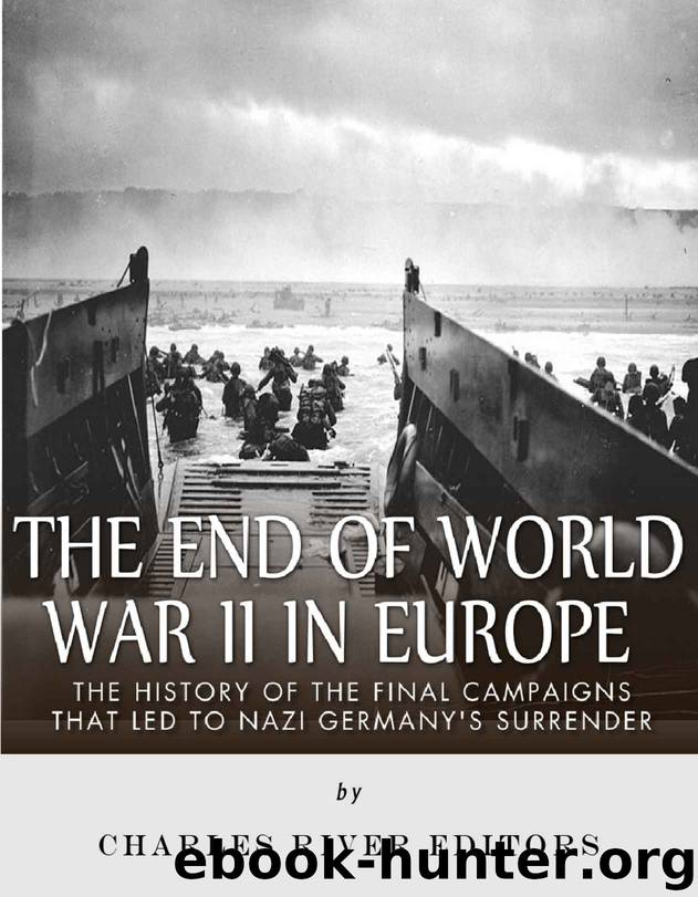 The End of World War II in Europe: The History of the Final Campaigns that Led to Nazi Germany’s Surrender by Charles River Editors