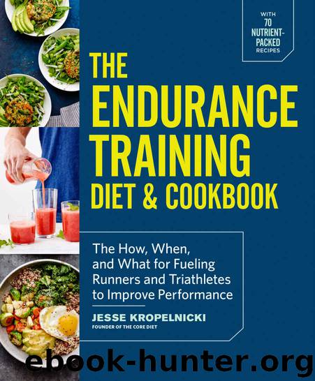 The Endurance Training Diet & Cookbook: The How, When, and What for Fueling Runners and Triathletes to Improve Performance by Kropelnicki Jesse