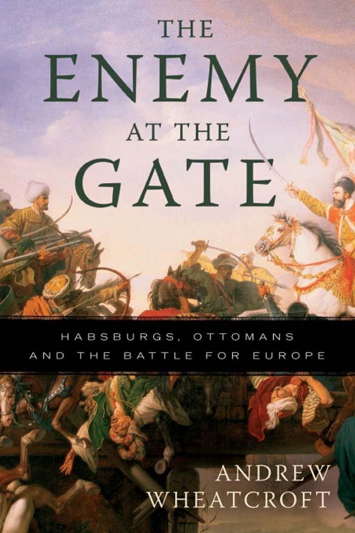 The Enemy at the Gate: Habsburgs, Ottomans, and the Battle for Europe by Andrew Wheatcroft