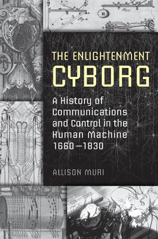 The Enlightenment Cyborg: A History of Communications and Control in the Human Machine, 1660-1830 by Allison Muri