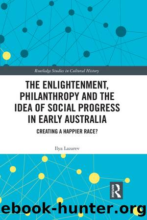 The Enlightenment, Philanthropy and the Idea of Social Progress in Early Australia: Creating a Happier Race? by Ilya Lazarev