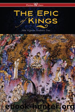 The Epic of Kings- Hero Tales of Ancient Persia (Wisehouse Classics - The Authoritative Edition) by Abuʾl-Qasim Ferdowsi Tusi