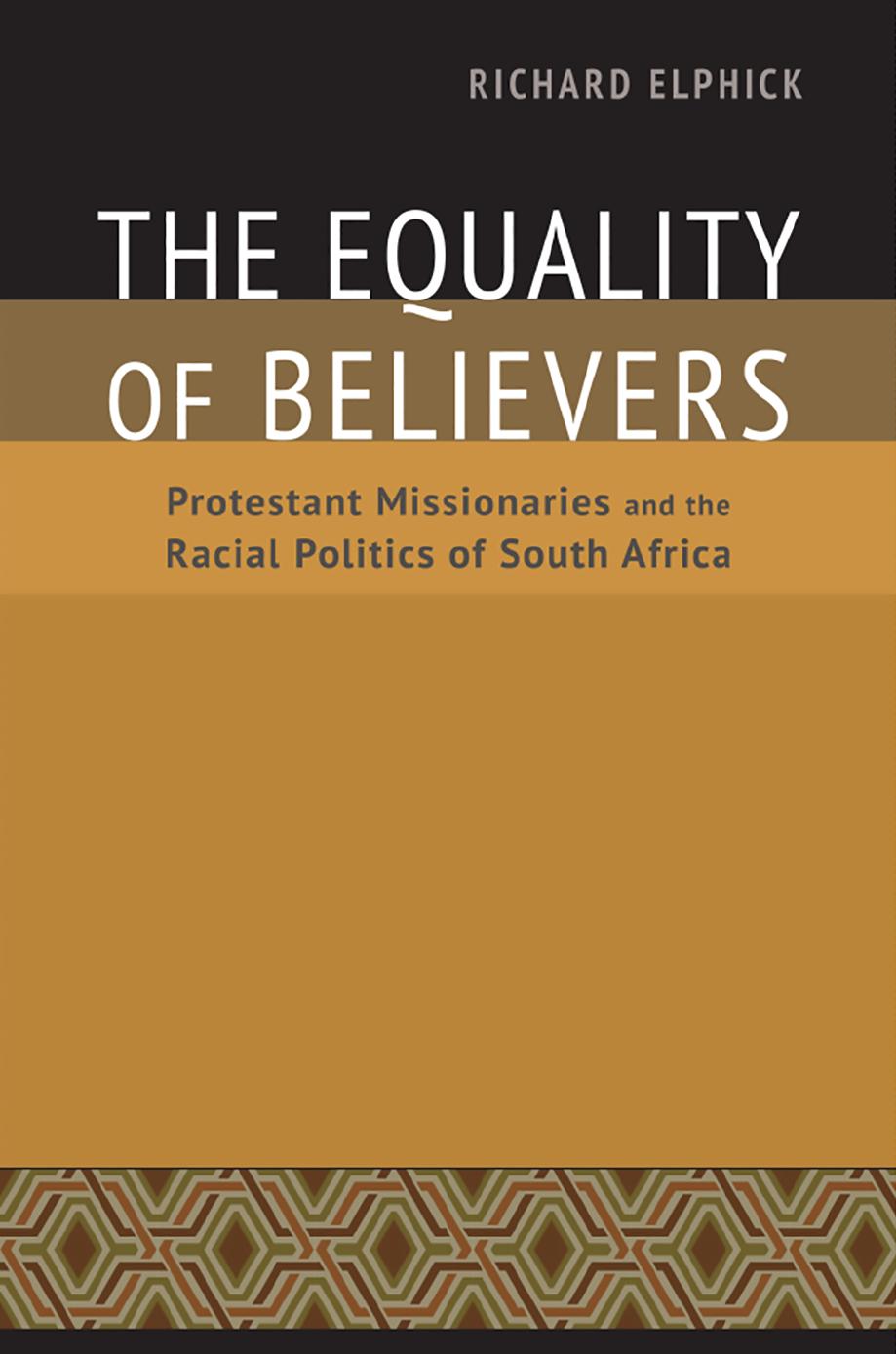 The Equality of Believers: Protestant Missionaries and the Racial Politics of South Africa (Reconsiderations in Southern African History) by Richard Elphick
