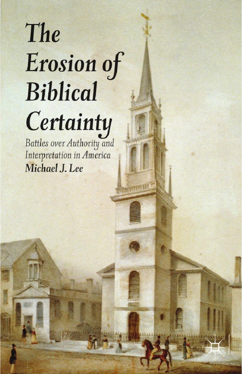 The Erosion of Biblical Certainty: Battles over Authority and Interpretation in America by Michael J. Lee (auth.)