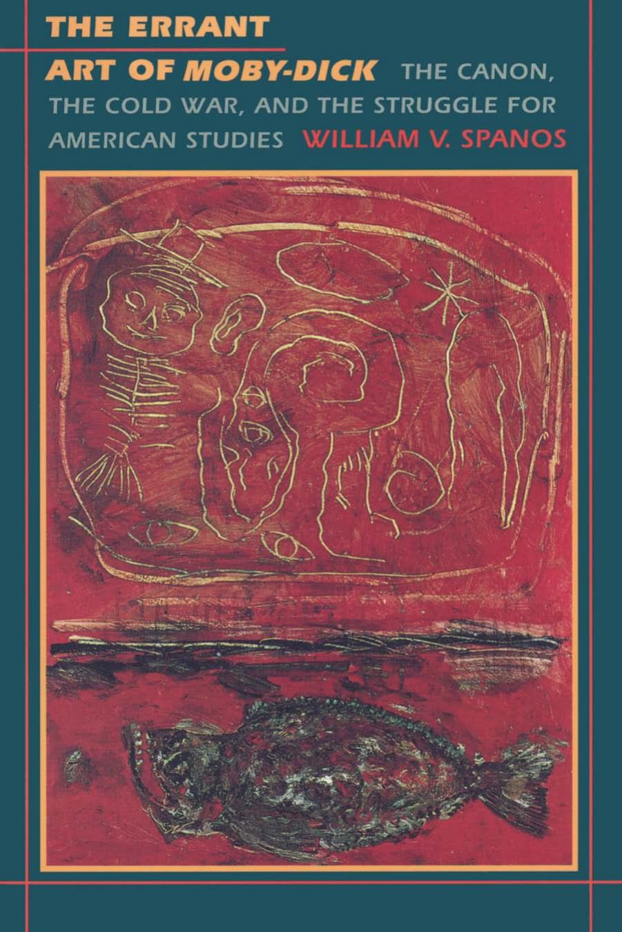 The Errant Art of Moby-Dick: The Canon, the Cold War, and the Struggle for American Studies by William V. Spanos