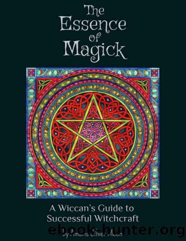 The Essence of Magick: A Wiccanâs Guide to Successful Witchcraft by Amaris Silver Moon