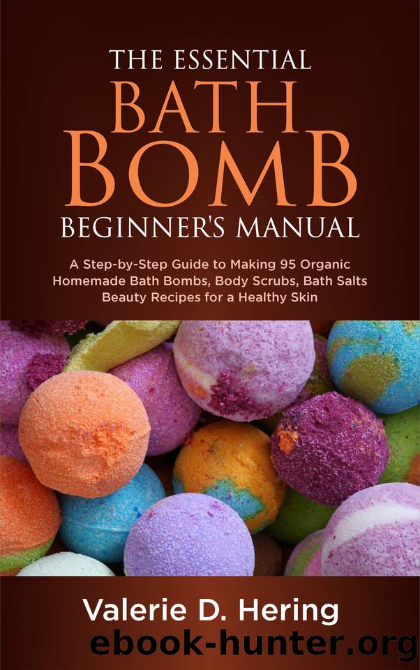 The Essential Bath Bomb Beginner’s Manual: A Step-by-Step Guide to Making 95 Organic Homemade Bath Bombs, Body Scrubs, Bath Salts Beauty Recipes for a Healthy Skin by Valerie D. Hering