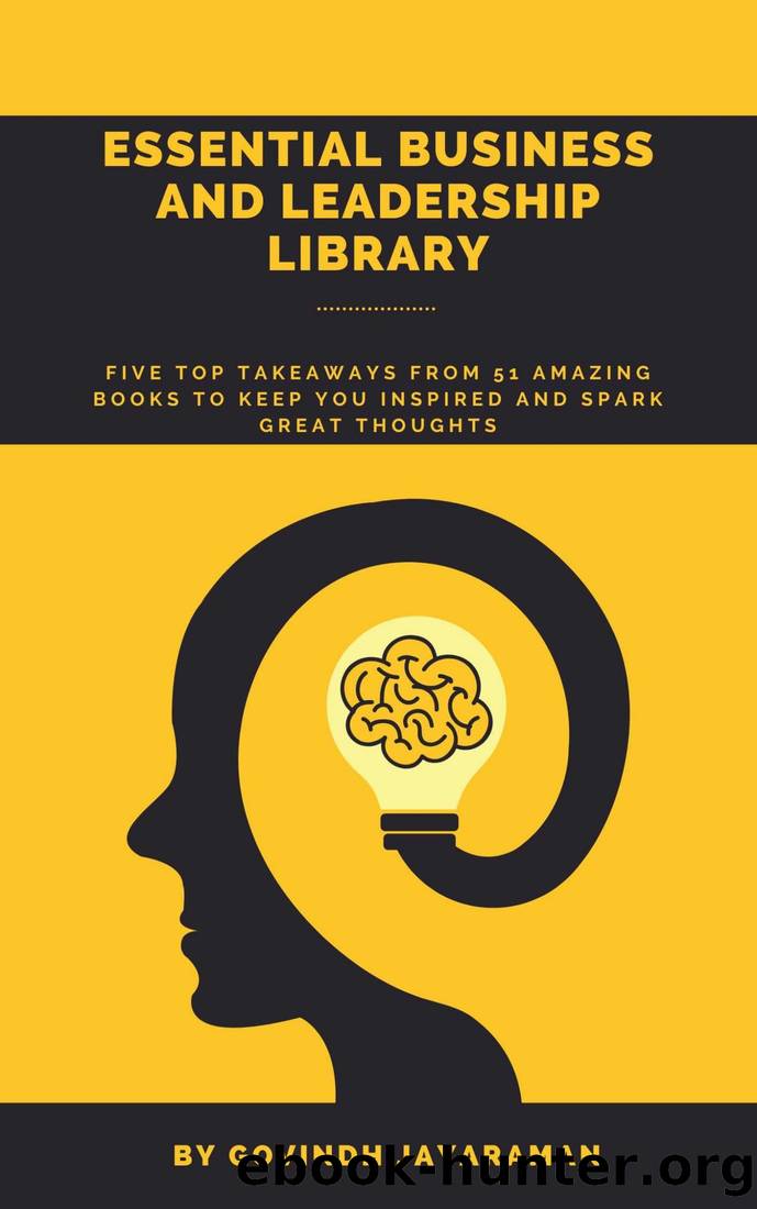 The Essential Business and Leadership Library: Five Top Takeaways From 51 Amazing Books to Keep you Inspired and Spark Great Thoughts PLUS a 60 Day Action Plan! by Govindh Jayaraman