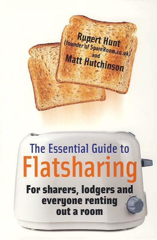The Essential Guide to Flatsharing: For Sharers, Lodgers and Anyone Renting Out a Room by Rupert Hunt Matt Hutchinson