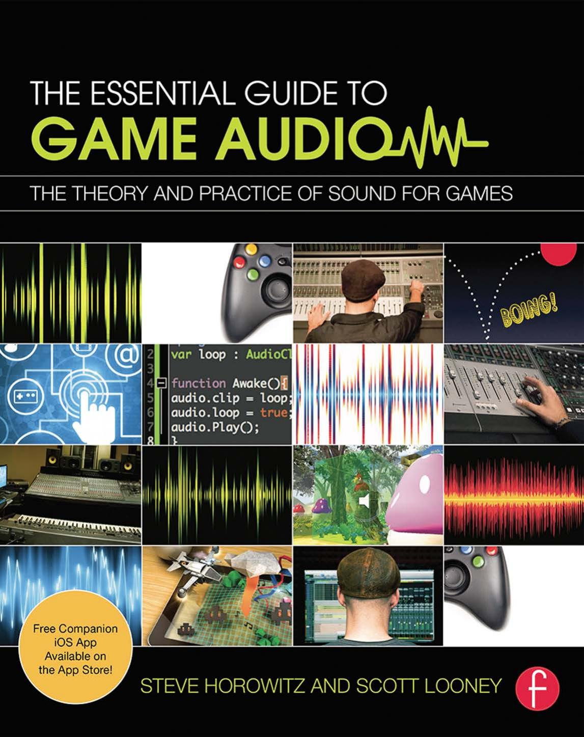 The Essential Guide to Game Audio: The Theory and Practice of Sound for Games by Horowitz Steve Looney Scott R