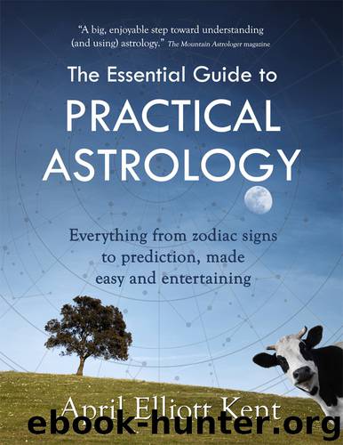 The Essential Guide to Practical Astrology: Everything from zodiac signs to prediction, made easy and entertaining by Kent April Elliott