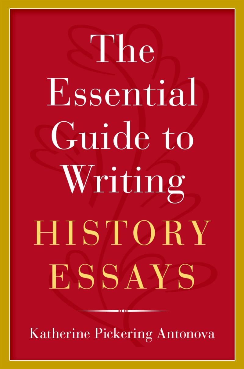 The Essential Guide to Writing History Essays by Katherine Pickering Antonova