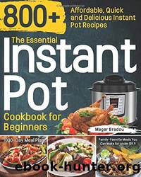 The Essential Instant Pot Cookbook for Beginners: 800+ Affordable, Quick and Delicious Instant Pot Recipes | 1000-Day Meal Plan | Family-Favorite Meals You Can Make for Under $9.9 by Meger Bradou