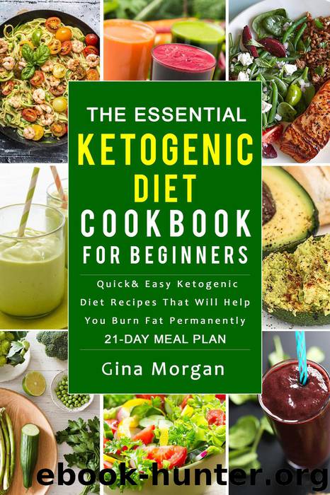 The Essential Ketogenic Diet Cookbook For Beginners--Quick and Easy Ketogenic Diet Recipes That Will Help You Burn Fat Permanently 21 Day Meal Plan by Gina Morgan