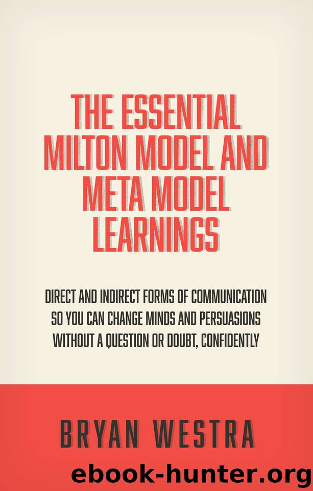 The Essential Milton Model And Meta Model Learnings: Direct And Indirect Forms Of Communication So You Can Change Minds And Persuasions Without A Question Or Doubt, Confidently by Westra Bryan