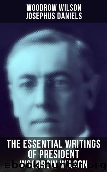 The Essential Writings of President Woodrow Wilson by Woodrow Wilson & Josephus Daniels
