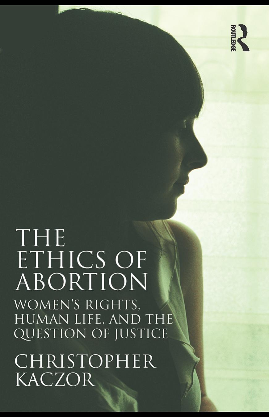 The Ethics of Abortion: Women's Rights, Human Life, and the Question of Justice (Routledge Annals of Bioethics) by Christopher Kaczor
