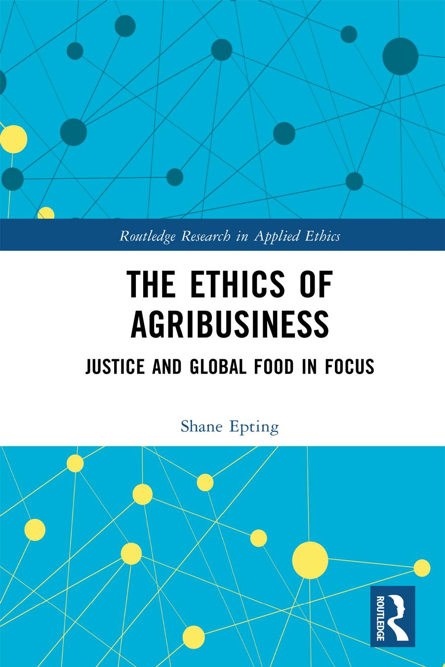 The Ethics of Agribusiness: Justice and Global Food in Focus by Shane Epting