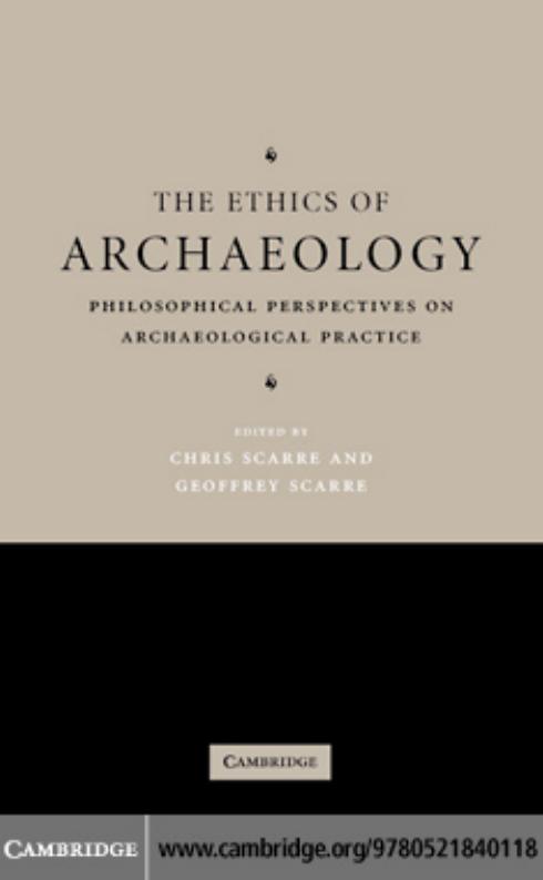 The Ethics of Archaeology: Philosophical Perspectives on Archaeological Practice by Chris Scarre Geoffrey Scarre