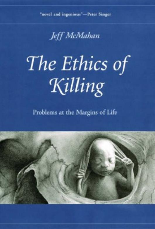 The Ethics of Killing: Problems at the Margins of Life by Jeff McMahan