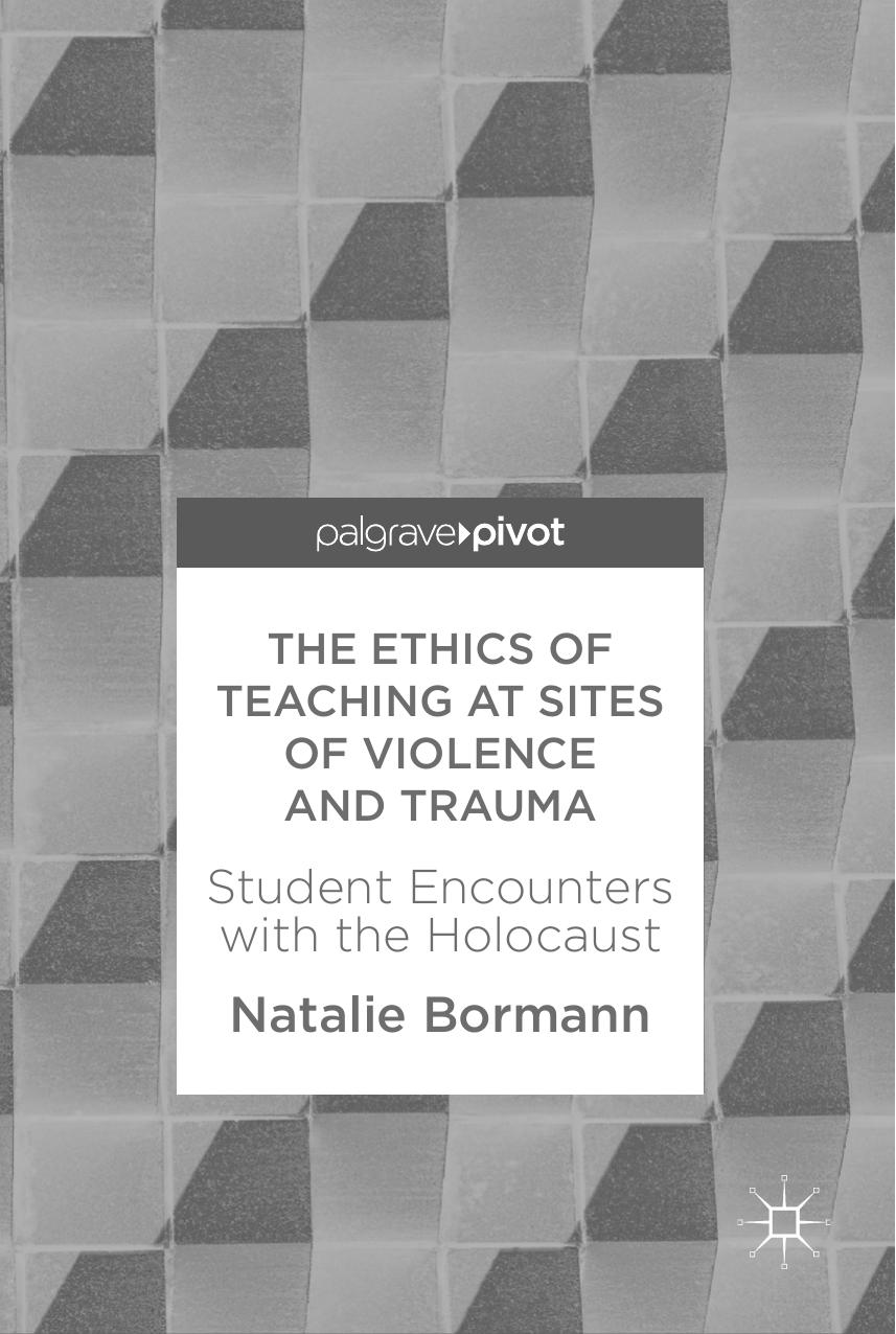 The Ethics of Teaching at Sites of Violence and Trauma: Student Encounters with the Holocaust by Natalie Bormann (auth.)