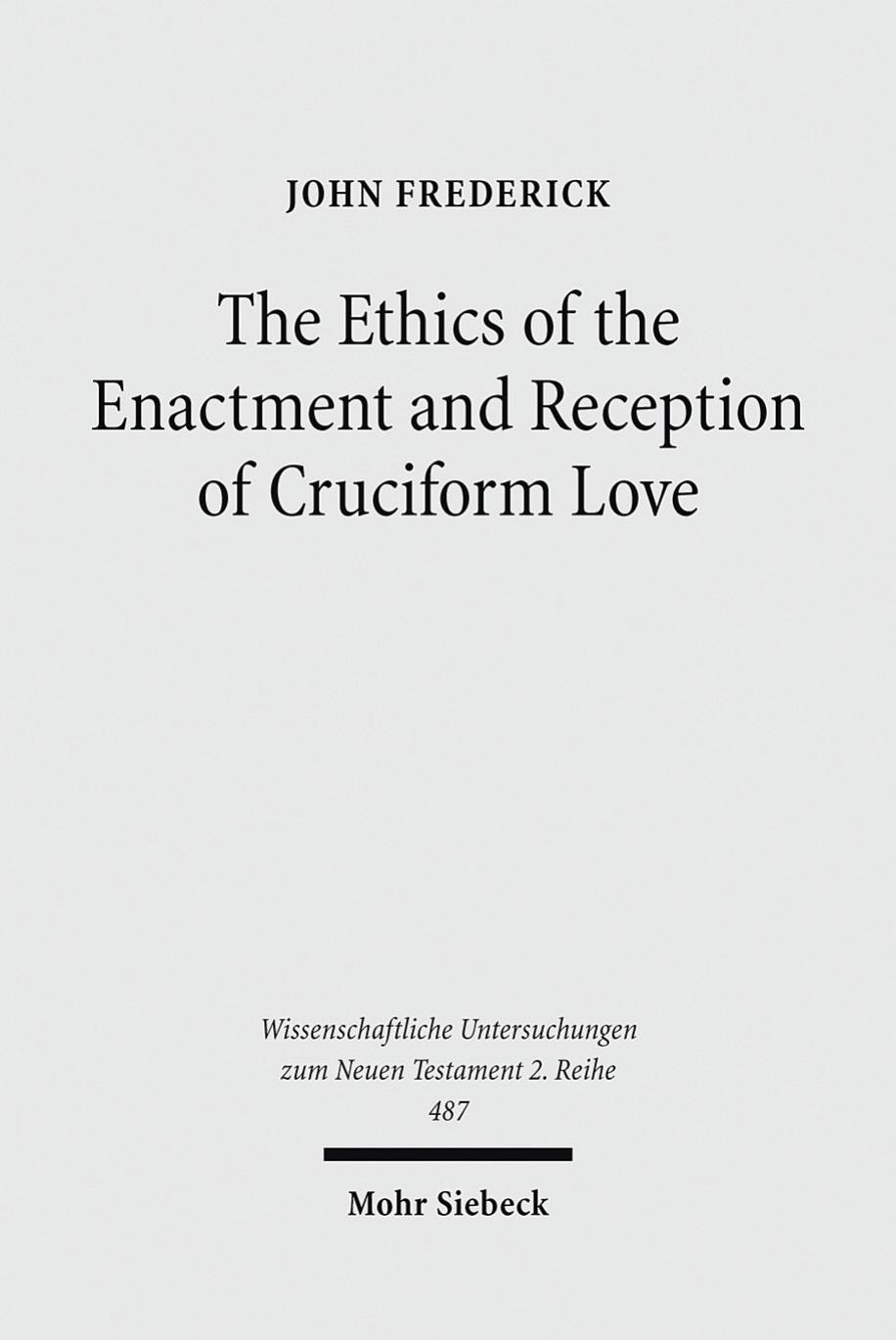 The Ethics of the Enactment and Reception of Cruciform Love: A Comparative Lexical, Conceptual, Exegetical, and Theological Study of Colossians ... ... Untersuchungen zum Neuen Testament 2. Reihe) by John Frederick