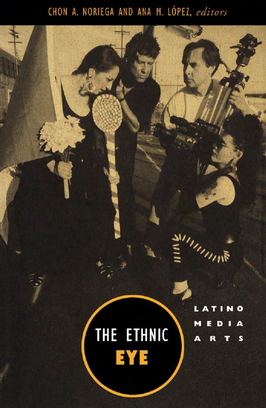 The Ethnic Eye: Latino Media Arts by Chon A. Noriega Ana M. Lopez