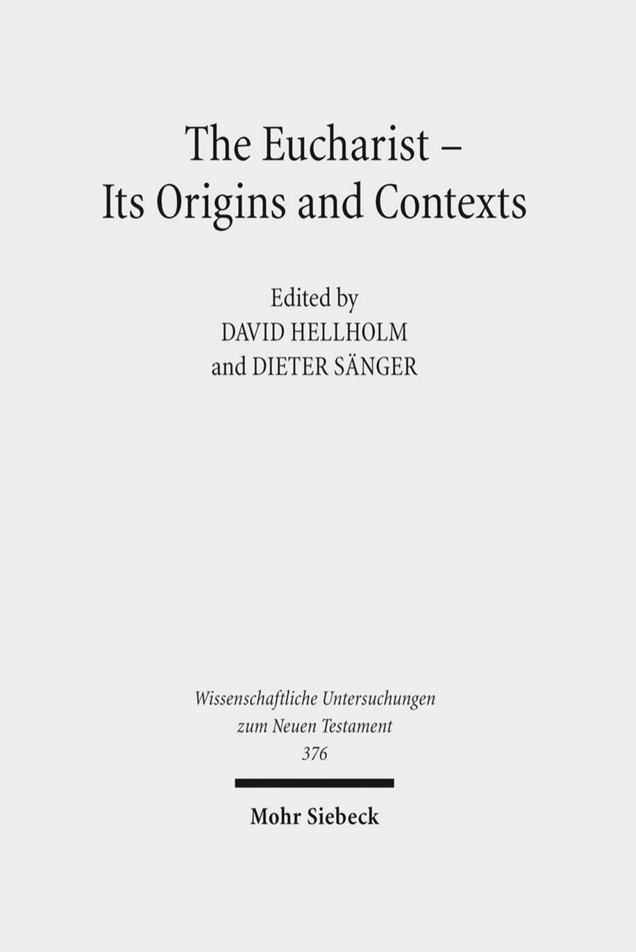 The Eucharist - Its Origins and Contexts: Sacred Meal, Communal Meal, Table Fellowship in Late Antiquity, Early Judaism, and Early Christianity. ... Untersuchungen Zum Neuen Testament) by David Hellholm Ilaria L.E. Ramelli
