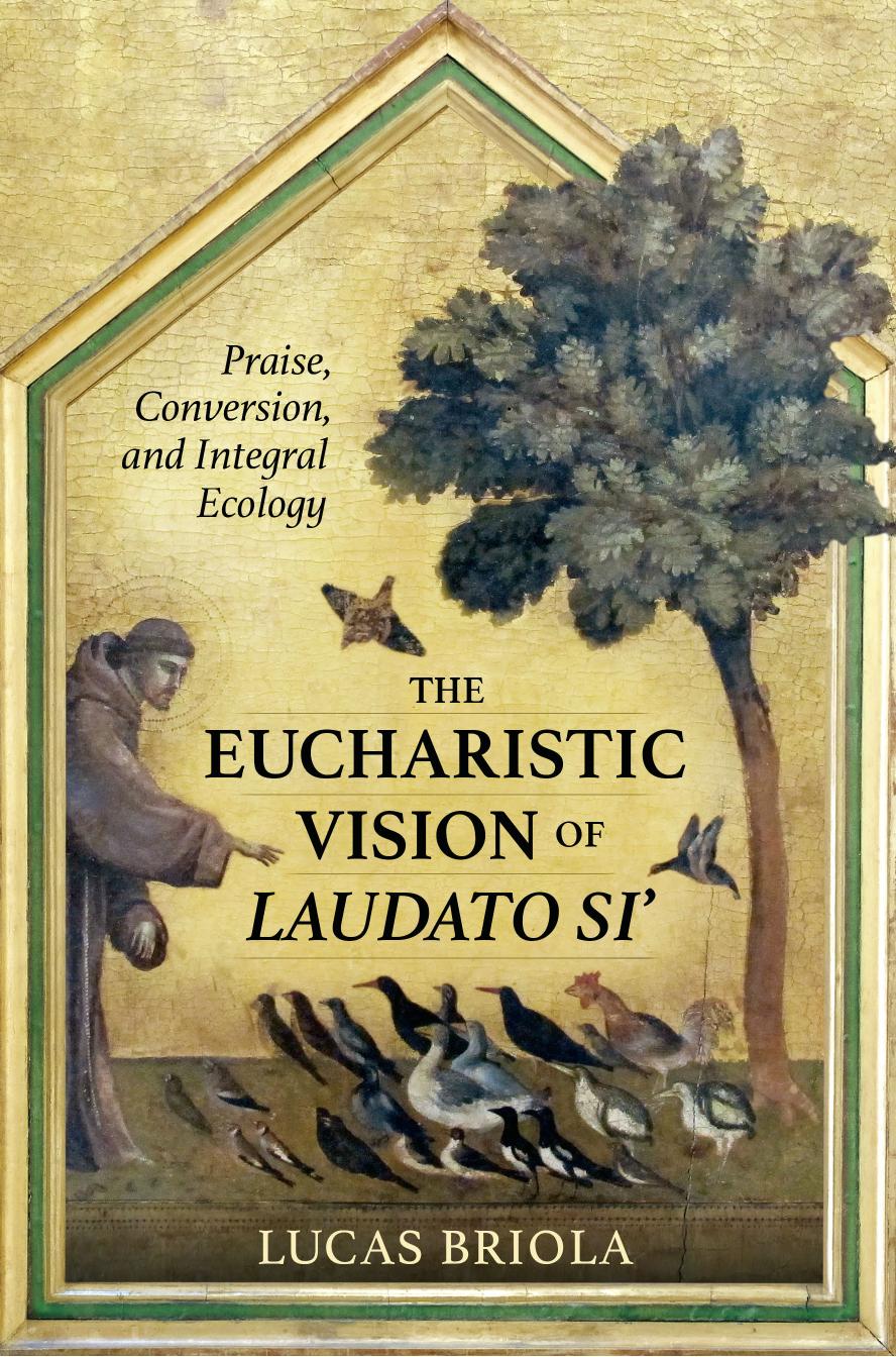 The Eucharistic Vision of Laudato Si': Praise, Conversion, and Integral Ecology by Lucas Briola