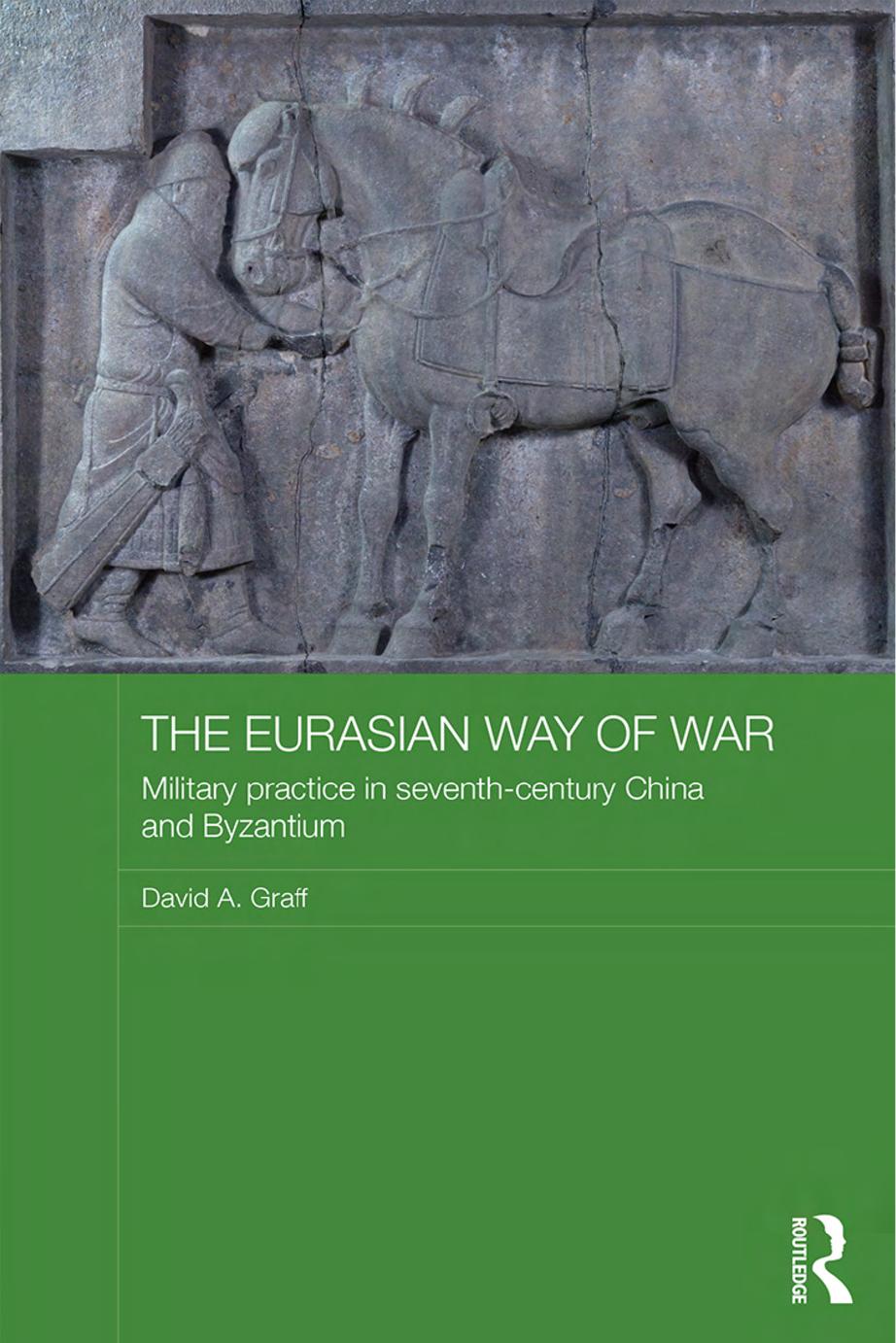 The Eurasian Way of War: Military Practice in Seventh-Century China and Byzantium by David A. Graff