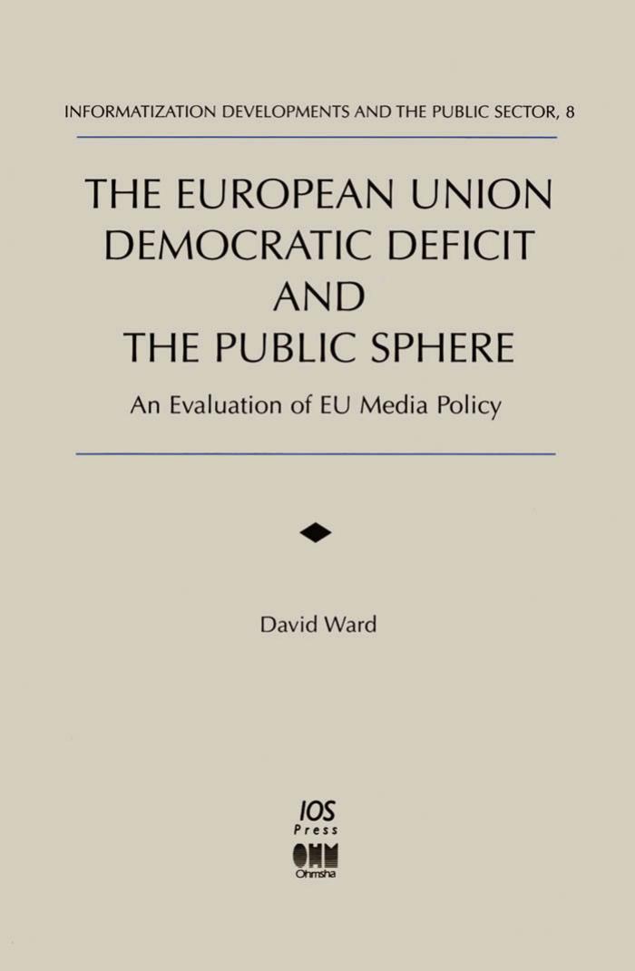 The European Union Democratic Deficit and the Public Sphere: An Evaluation of Eu Media Policy (Informatization Developments and the Public Sector, 8) by David Ward