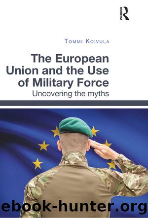 The European Union and the Use of Military Force: Uncovering the Myths by Tommi Koivula