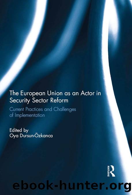The European Union as an Actor in Security Sector Reform: Current Practices and Challenges of Implementation by Oya Dursun-Ozkanca