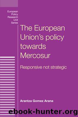 The European Union's Policy Towards Mercosur: Responsive Not Strategic by Gomez Arana Arantza