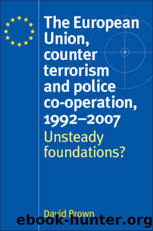 The European Union, Counter Terrorism and Police Co-Operation, 1991-2007: Unsteady Foundations? by David Brown