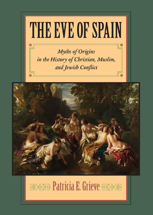 The Eve of Spain: Myths of Origins in the History of Christian, Muslim, and Jewish Conflict by Patricia E. Grieve
