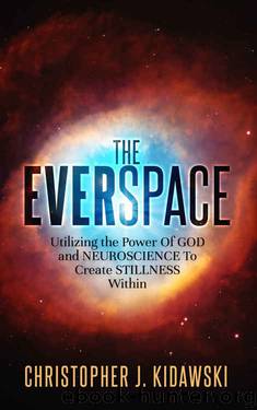 The Everspace: Utilizing the Power Of God and Neuroscience To Create Stillness Within by Christopher J. Kidawski