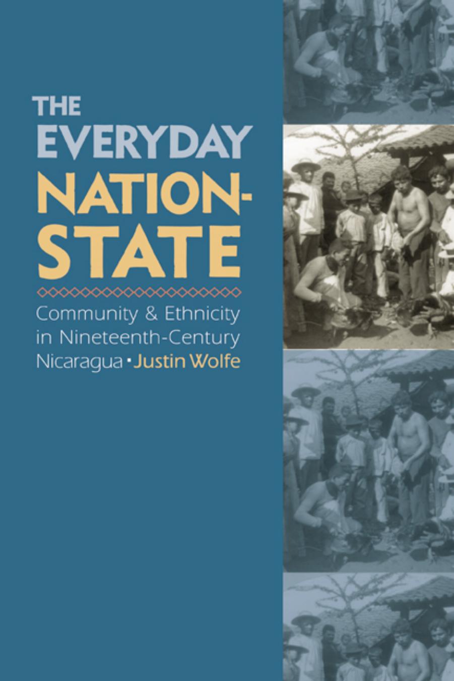 The Everyday Nation-State: Community and Ethnicity in Nineteenth-Century Nicaragua by Justin Wolfe