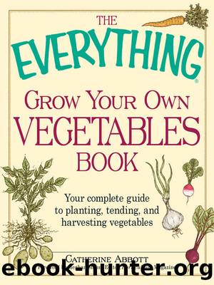 The Everything Grow Your Own Vegetables Book: Your Complete Guide to Planting, Tending, and Harvesting Vegetables by Catherine Abbott