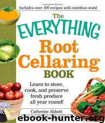 The Everything Root Cellaring Book: Learn to Store, Cook, and Preserve Fresh Produce All Year Round! by Catherine Abbot