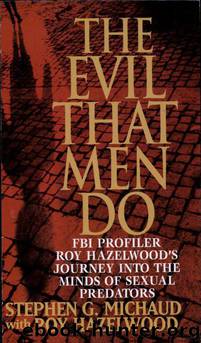 The Evil That Men Do: FBI Profiler Roy Hazelwood's Journey Into the Minds of Sexual Predators by Stephen G. Michaud & Roy Hazelwood